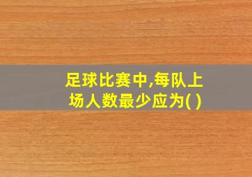 足球比赛中,每队上场人数最少应为( )